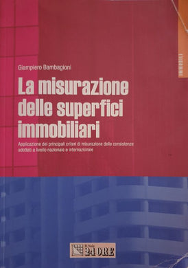 La misurazione delle superfici immobiliari. Applicazione dei principali criteri di misurazione delle consistenze... / Giampiero Bambagioni