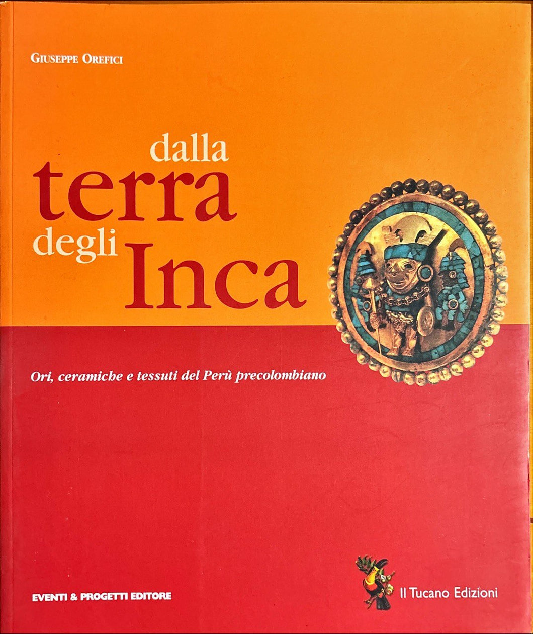 Dalla terra degli inca: ori, ceramiche e tessuti del Perù precolombiano / Giuseppe Orefici