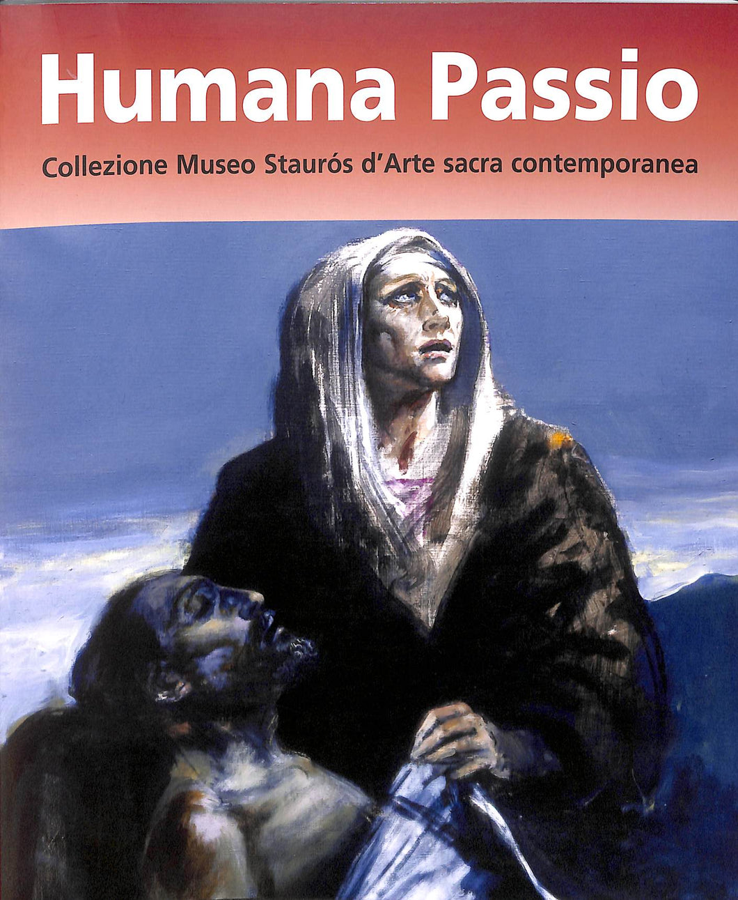 Humana Passio: collezione Museo Staurs d'arte sacra contemporanea / a cura di Giuseppe Bacci e Carlo Chenis