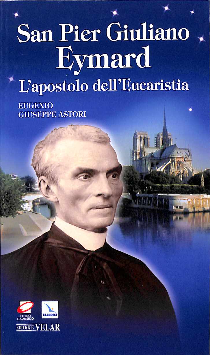 San Pier Giuliano Eymard : l'apostolo dell'eucarestia / Eugenio Giuseppe Astori