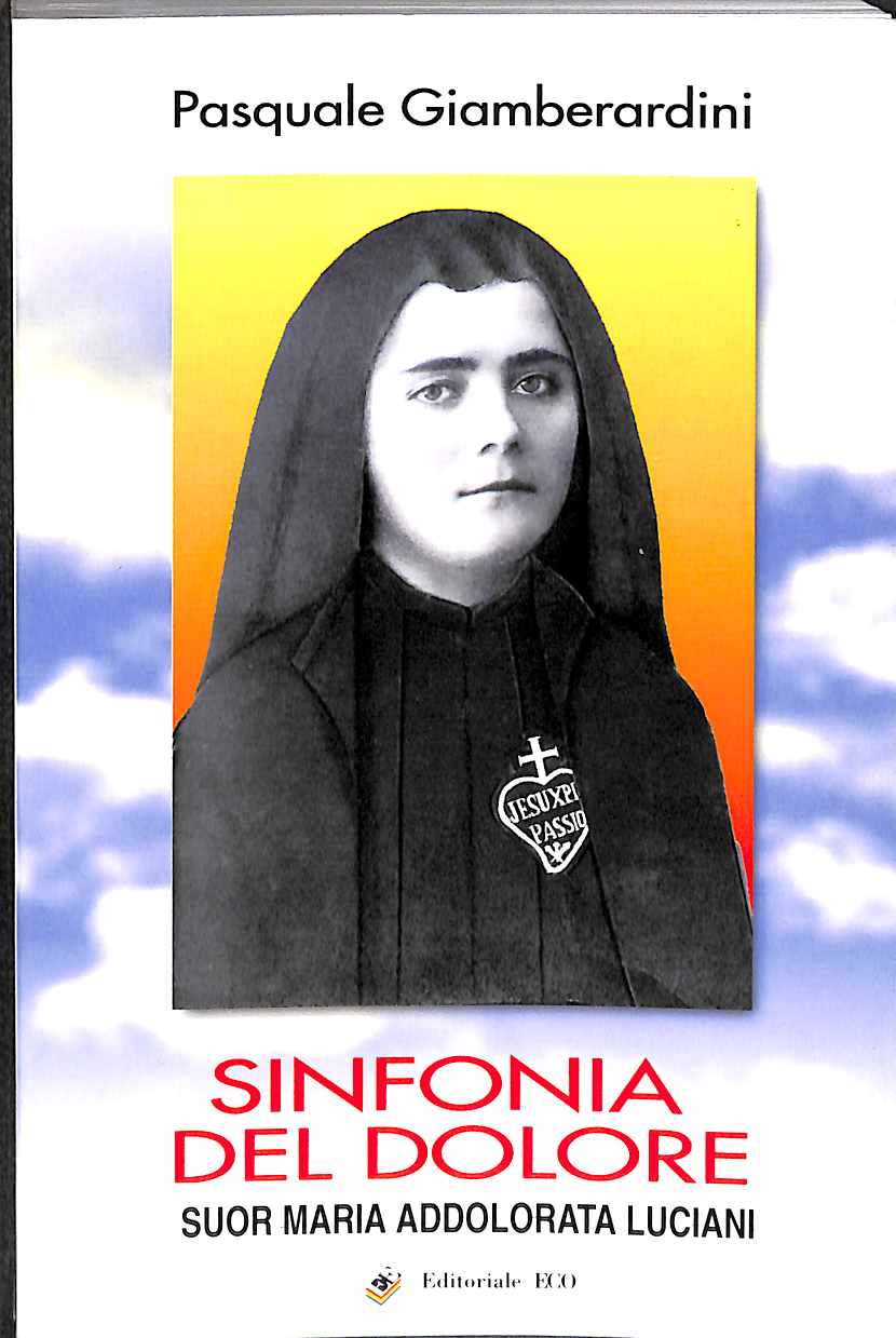 Sinfonia del dolore : serva di Dio suor Maria Addolorata Luciani, religiosa Passionista / Pasquale Giamberardini