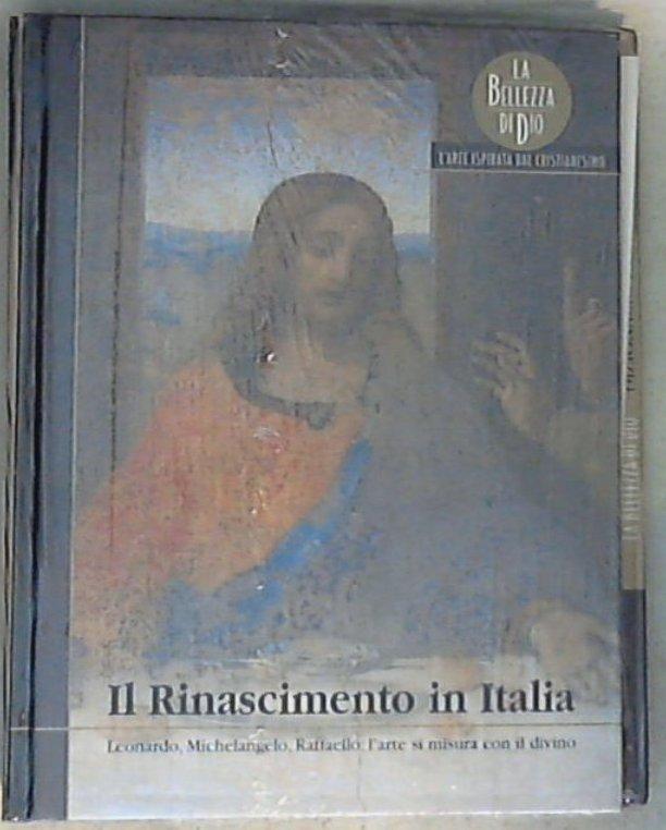 Il Rinascimento in Italia : Leonardo, Michelangelo, Raffaello: l'arte si misura con il divino / [testi di Emma Muracchioli] - Copertina rigida