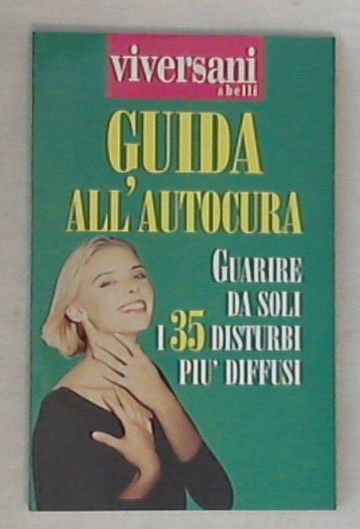 Guida all'autocura: guarire da soli i 35 disturbi più diffusi / Viversani & belli