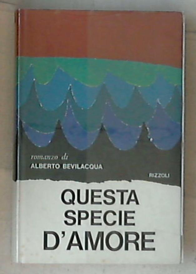 Questa specie d'amore / Alberto Bevilacqua 1966 Rizzoli Rilegato