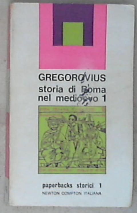 Storia di Roma nel Medioevo 1 / Ferdinad Gregorovius ; cura e traduzione di Vittoria Calvani e Pia Micchia